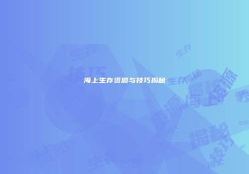 海上生存资源与技巧揭秘