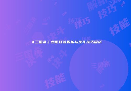 《三国杀》刘谌技能解析与决斗技巧探析