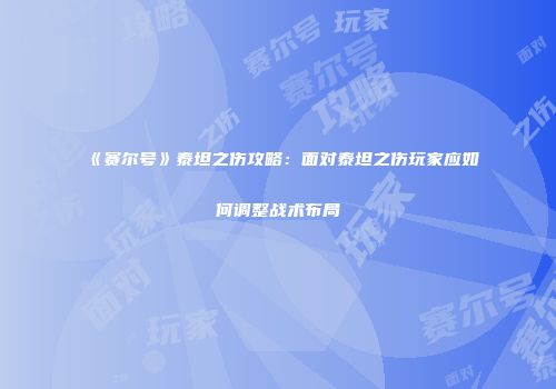 《赛尔号》泰坦之伤攻略：面对泰坦之伤玩家应如何调整战术布局