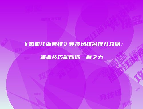 《热血江湖竞技》竞技场排名提升攻略:哪些技巧能助你一臂之力