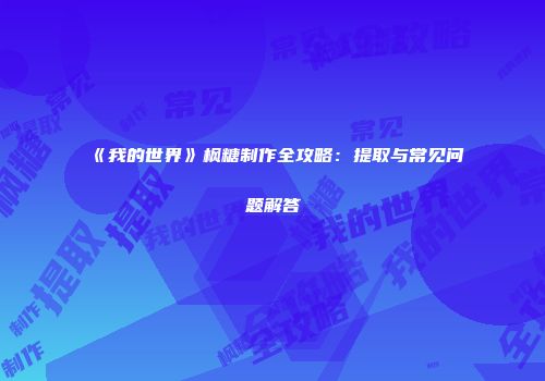 《我的世界》枫糖制作全攻略：提取与常见问题解答