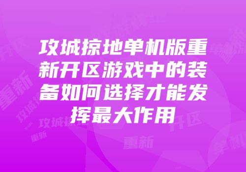 攻城掠地单机版重新开区游戏中的装备如何选择才能发挥最大作用