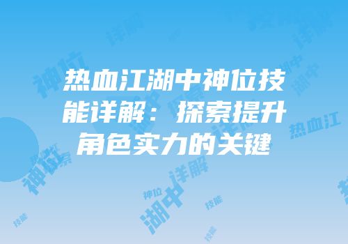 热血江湖中神位技能详解：探索提升角色实力的关键