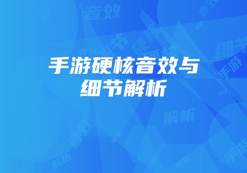 手游硬核音效与细节解析