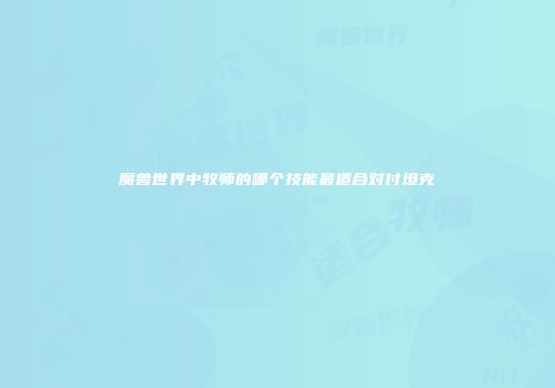 魔兽世界中牧师的哪个技能最适合对付坦克