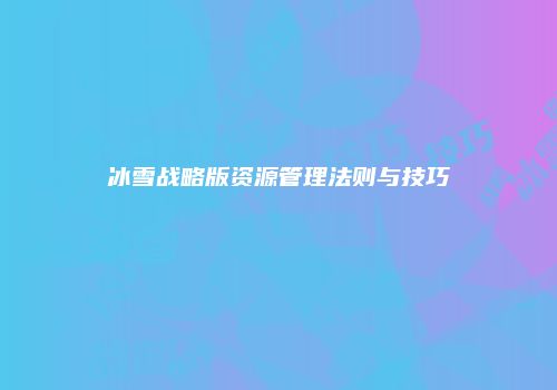 冰雪战略版资源管理法则与技巧