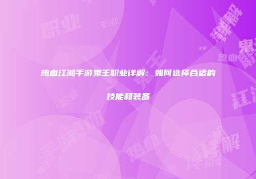 热血江湖手游鬼王职业详解：如何选择合适的技能和装备