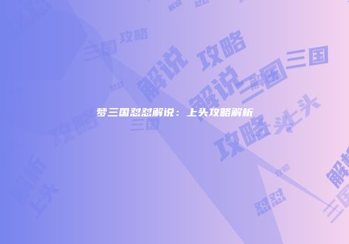 梦三国怼怼解说：上头攻略解析