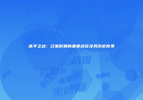 高平之战：辽宋时期的重要战役及其历史背景