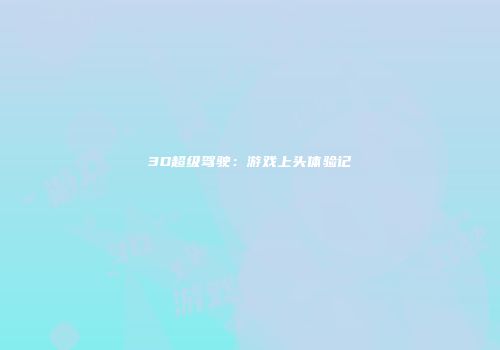 3D超级驾驶：游戏上头体验记