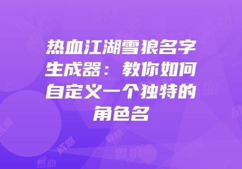 热血江湖雪狼名字生成器：教你如何自定义一个独特的角色名