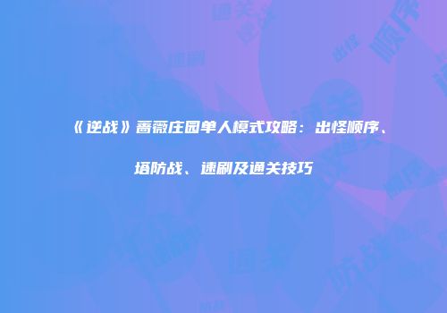 《逆战》蔷薇庄园单人模式攻略：出怪顺序、塔防战、速刷及通关技巧
