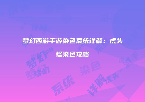 梦幻西游手游染色系统详解：虎头怪染色攻略