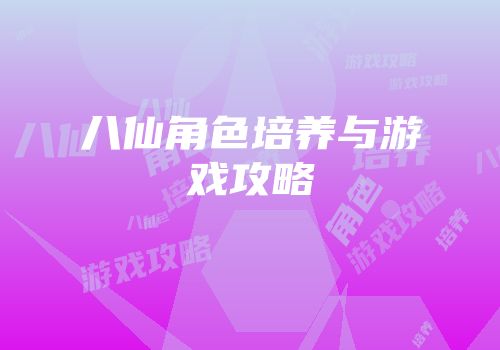 八仙角色培养与游戏攻略