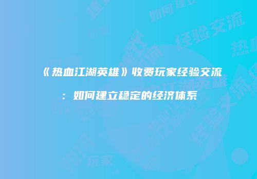 《热血江湖英雄》收费玩家经验交流：如何建立稳定的经济体系