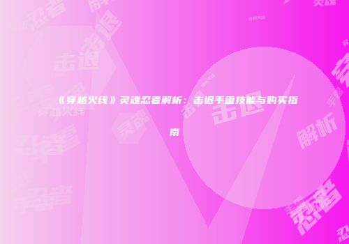 《穿越火线》灵魂忍者解析：击退手雷技能与购买指南