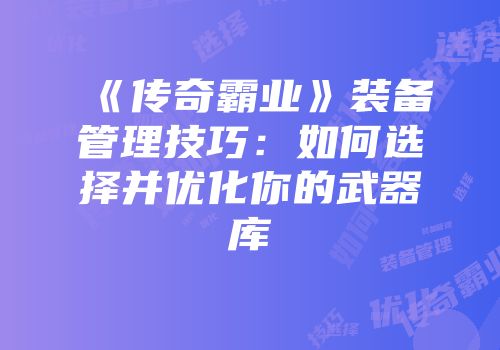 《传奇霸业》装备管理技巧：如何选择并优化你的武器库