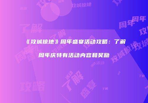《攻城掠地》周年盛宴活动攻略：了解周年庆特有活动内容和奖励
