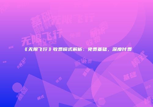 《无限飞行》收费模式解析：免费基础，深度付费