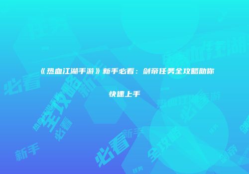 《热血江湖手游》新手必看：剑帝任务全攻略助你快速上手
