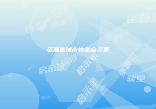 资源型城市转型启示录