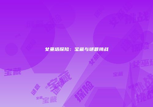 女巫塔探险：宝藏与谜题挑战