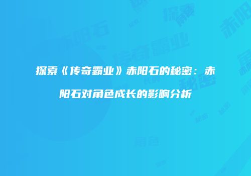 探索《传奇霸业》赤阳石的秘密：赤阳石对角色成长的影响分析
