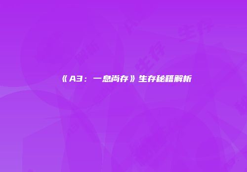 《A3：一息尚存》生存秘籍解析