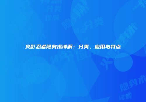 火影忍者隐身术详解：分类、应用与特点