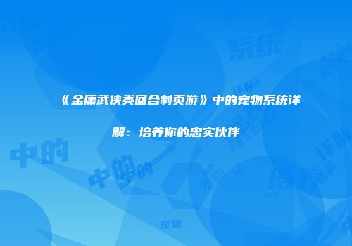 《金庸武侠类回合制页游》中的宠物系统详解：培养你的忠实伙伴