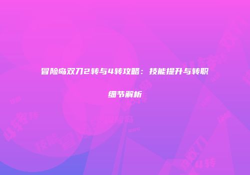 冒险岛双刀2转与4转攻略：技能提升与转职细节解析