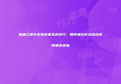 热血江湖礼包送装备实战技巧：如何通过游戏活动获得额外奖励