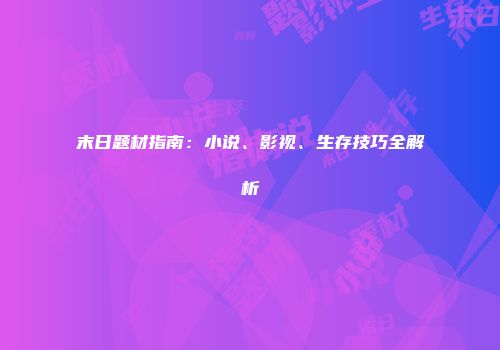 末日题材指南：小说、影视、生存技巧全解析