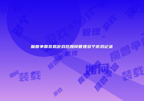 魔兽争霸装载游戏后如何管理多个游戏记录