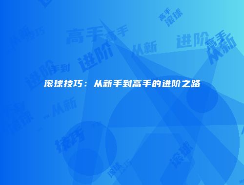 滚球技巧：从新手到高手的进阶之路