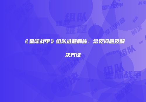 《星际战甲》组队难题解答：常见问题及解决方法