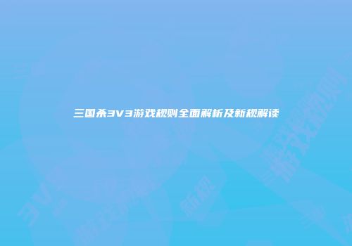 三国杀3V3游戏规则全面解析及新规解读