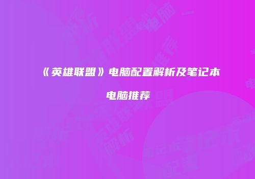 《英雄联盟》电脑配置解析及笔记本电脑推荐