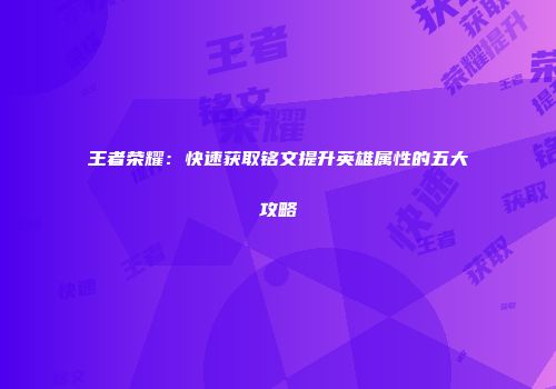 王者荣耀：快速获取铭文提升英雄属性的五大攻略