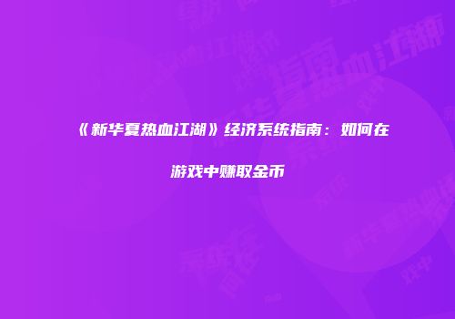 《新华夏热血江湖》经济系统指南：如何在游戏中赚取金币