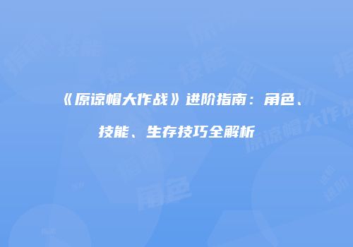 《原谅帽大作战》进阶指南：角色、技能、生存技巧全解析