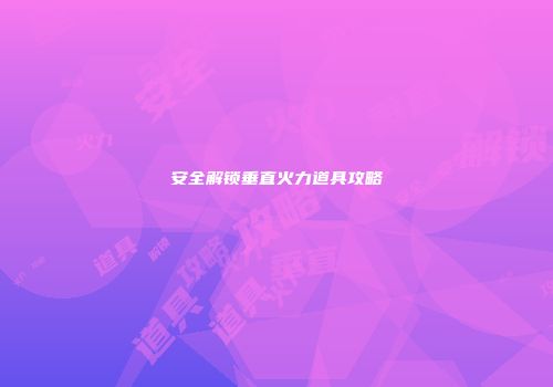 安全解锁垂直火力道具攻略