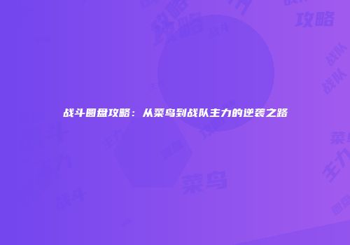 战斗圆盘攻略：从菜鸟到战队主力的逆袭之路