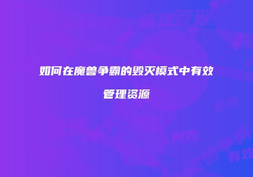 如何在魔兽争霸的毁灭模式中有效管理资源