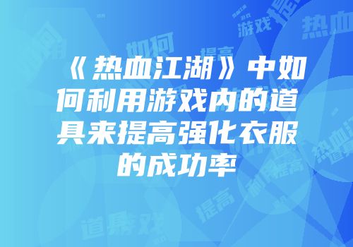 《热血江湖》中如何利用游戏内的道具来提高强化衣服的成功率