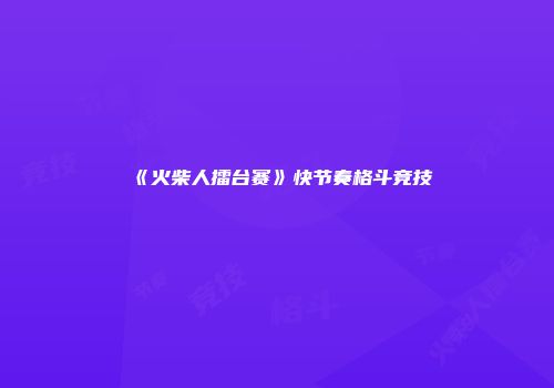《火柴人擂台赛》快节奏格斗竞技