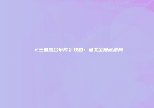 《三国志吕布传》攻略：通关全隐藏结局