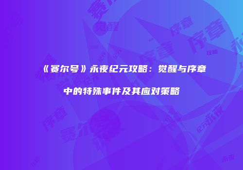 《赛尔号》永夜纪元攻略：觉醒与序章中的特殊事件及其应对策略