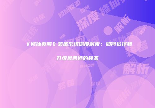 《修仙页游》装备系统深度解析：如何选择和升级最合适的装备