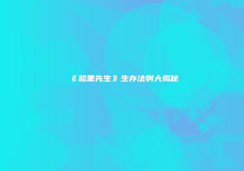 《脸黑先生》生存法则大揭秘